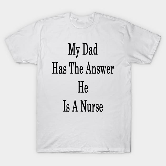 My Dad Has The Answer He Is A Nurse T-Shirt by supernova23